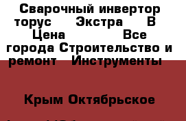 Сварочный инвертор торус-250 Экстра, 220В › Цена ­ 12 000 - Все города Строительство и ремонт » Инструменты   . Крым,Октябрьское